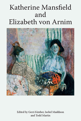 Katherine Mansfield and Elizabeth Von Arnim - Kimber, Gerri (Editor), and Maddison, Isobel (Editor), and Martin, Todd (Editor)