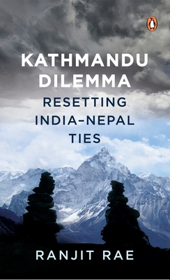 Kathmandu Dilemma: Resetting India-Nepal Ties - Rae, Ranjit