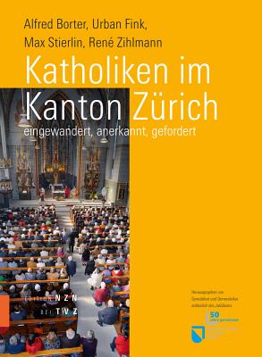 Katholiken Im Kanton Zurich: Eingewandert, Anerkannt, Gefordert - Borter, Alfred, and Fink, Urban, and Stierlin, Max