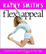 Kathy Smith's Flex Appeal: Look Great and Feel Sexy at Any Age