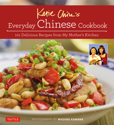 Katie Chin's Everyday Chinese Cookbook: 101 Delicious Recipes from My Mother's Kitchen - Chin, Katie, and Iyer, Raghavan (Foreword by), and Kawana, Masano (Photographer)