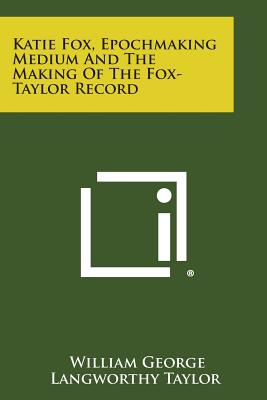 Katie Fox, Epochmaking Medium and the Making of the Fox-Taylor Record - Taylor, William George Langworthy