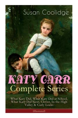 KATY CARR Complete Series: What Katy Did, What Katy Did at School, What Katy Did Next, Clover, In the High Valley & Curly Locks (Illustrated): Children's Classics Collection - Coolidge, Susan, and McDermot, Jessie, and Ledyard, Addie