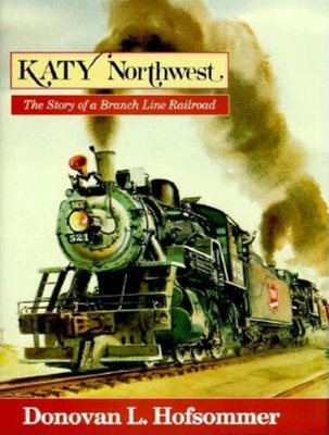 Katy Northwest: The Story of a Branch Line Railroad - Hofsommer, Don L