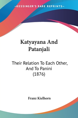 Katyayana And Patanjali: Their Relation To Each Other, And To Panini (1876) - Kielhorn, Franz