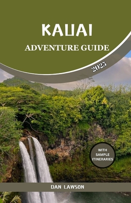 Kauai Adventure Guide: Discover Hidden Gems of Hawaii's Garden Isle, Explore Best Trails, Lush Jungles, Waterfalls, Beaches and Natural Wonders. - Lawson, Dan