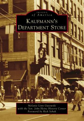 Kaufmann's Department Store - Gutowski, Melanie Linn, and The Senator John Heinz History Center, and Sebak, Rick (Foreword by)