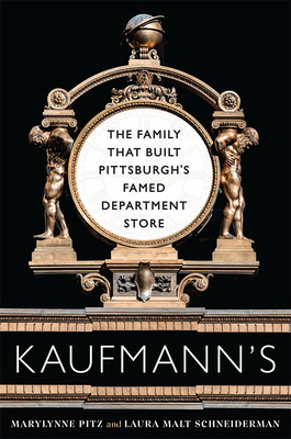 Kaufmann's: The Family That Built Pittsburgh's Famed Department Store - Pitz, Marylynne, and Malt Schneiderman, Laura