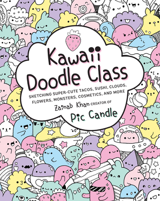 Kawaii Doodle Class: Sketching Super-Cute Tacos, Sushi, Clouds, Flowers, Monsters, Cosmetics, and More - Candle, Pic, and Khan, Zainab