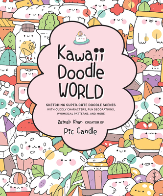 Kawaii Doodle World: Sketching Super-Cute Doodle Scenes with Cuddly Characters, Fun Decorations, Whimsical Patterns, and More - Candle, Pic, and Khan, Zainab