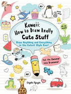 Kawaii: How to Draw Really Cute Stuff: Draw Anything and Everything in the Cutest Style Ever!
