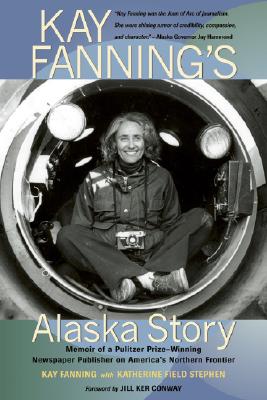 Kay Fanning's Alaska Story: Memoir of a Pulitzer Prize-Winning Newspaper Publisher on America's Northern Frontier - Fanning, Kay, and Stephen, Katherine Field