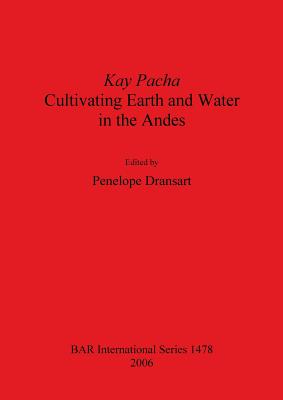 Kay Pacha: Cultivating earth and water in the Andes - Dransart, Penelope (Editor)