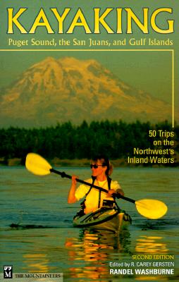 Kayaking Puget Sound, the San Juans, and Gulf Islands: 50 Trips on the Northwest's Inland Waters - Washburne, Randel, and Gersten, R Carey (Editor)