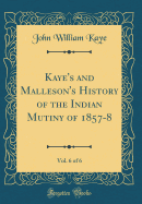 Kaye's and Malleson's History of the Indian Mutiny of 1857-8, Vol. 6 of 6 (Classic Reprint)