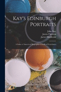 Kay's Edinburgh Portraits; A Series of Anecdotal Biographies Chiefly of Scotchmen