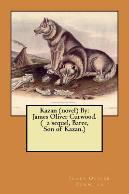 Kazan (novel) By: James Oliver Curwood. ( a sequel, Baree, Son of Kazan.) - Curwood, James Oliver