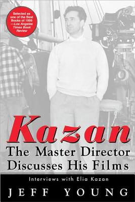 Kazan on Film: The Master Director Discusses His Films--Interviews with Elia Kazan - Young, Jeff