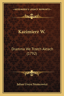 Kazimierz W.: Dramma We Trzech Aktach (1792)