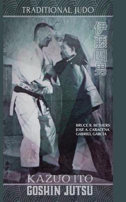 Kazuo Ito Goshin Jutsu - Traditional Judo (English) - Caracena, Jose, and Bethers, Bruce R