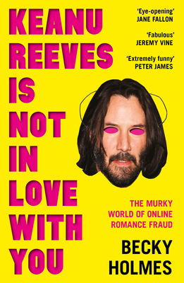 Keanu Reeves Is Not In Love With You: The Murky World of Online Romance Fraud - Holmes, Becky