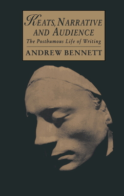 Keats, Narrative and Audience: The Posthumous Life of Writing - Bennett, Andrew