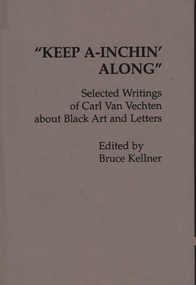 Keep A-Inchin' Along: Selected Writings of Carl Van Vechten about Black Art and Letters - Van Vechten, Carl, and Kellner, Bruce, and Unknown