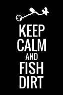 Keep Calm and Fish Dirt: Metal Detecting Log Book Keep Track of your Metal Detecting Statistics & Improve your Skills Gift for Metal Detectorist and Coin Whisperer