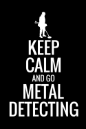 Keep Calm and Go Metal Detecting: Metal Detecting Log Book Keep Track of your Metal Detecting Statistics & Improve your Skills Gift for Metal Detectorist and Coin Whisperer