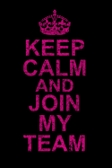 Keep Calm and Join My Team: Lined 120 Page Notebook Journal For The Serious Online Entrepreneur Building Her Empire.