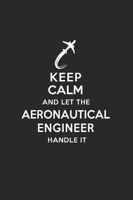 Keep Calm and Let the Aeronautical Engineer Handle It: Aeronautical Engineering Journal Notebook and Gifts for College Graduation Students Lecturers Colleagues Friends and Family - Publications, Real Joy