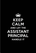 Keep Calm and Let the Assistant Principal Handle It: Blank Lined 6x9 Assistant Principal Quote Journal/Notebooks as Gift for Birthday, Holidays, Anniversary, Thanks Giving, Christmas, Graduation for Your Spouse, Lover, Partner, Friend or Coworker
