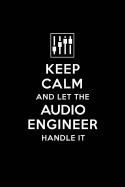 Keep Calm and Let the Audio Engineer Handle It: Audio Engineering Journal Notebook and Gifts for College Graduation Students Lecturers Colleagues Friends and Family