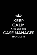 Keep Calm and Let the Case Manager Handle It: Blank Lined Case Manager Journal Notebook Diary as a Perfect Birthday, Appreciation day, Business, Thanksgiving, or Christmas Gift for friends, coworkers and family.
