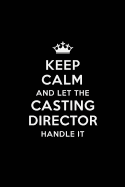 Keep Calm and Let the Casting Director Handle It: Blank Lined Casting Director Journal Notebook Diary as a Perfect Birthday, Appreciation day, Business, Thanksgiving, or Christmas Gift for friends, coworkers and family.