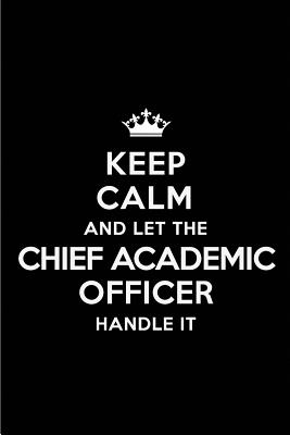 Keep Calm and Let the Chief Academic Officer Handle It: Blank Lined 6x9 Chief Academic Officer Quote Journal/Notebooks as Gift for Birthday, Holidays, Anniversary, Thanks Giving, Christmas, Graduation for Your Spouse, Lover, Partner, Friend or Coworker - Publications, Real Joy