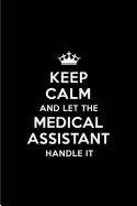 Keep Calm and Let the Medical Assistant Handle It: Blank Lined 6x9 Medical Assistant Quote Journal/Notebooks as Gift for Birthday, Holidays, Anniversary, Thanks Giving, Christmas, Graduation for Your Spouse, Lover, Partner, Friend or Coworker