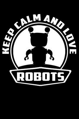 Keep Calm And Love Robots: line notebook - Teerdy