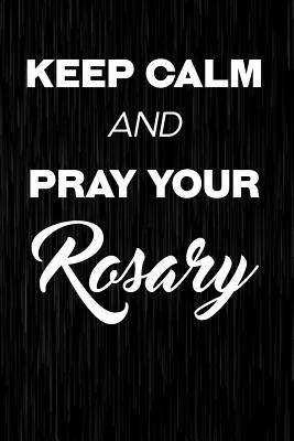 Keep Calm And Pray Your Rosary: Catholic Writing Journal Lined, Diary, Notebook - I Live to Journal, and Not Only Journals