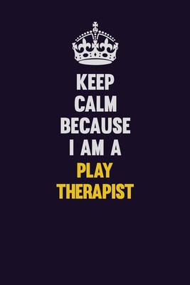 Keep Calm Because I Am A Play Therapist: Motivational and inspirational career blank lined gift notebook with matte finish - Resnick, Lisa