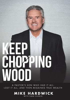 Keep Chopping Wood: A Preacher's Son Who Had It All, Lost It All, and Then Regained True Wealth - Hardwick, Mike, and Guerin, Dava