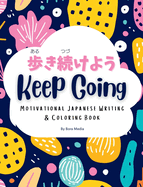 Keep Going (): Motivational Japanese Writing & Coloring Book Inspirational Quotes with English Translations and Furigana Perfect for Beginners to Intermediate Learners of the Japanese Language