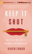 Keep It Shut: What to Say, How to Say It, and When to Say Nothing at All