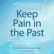 Keep Pain in the Past: Getting Over Trauma, Grief, and the Worst That's Ever Happened to You