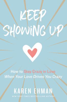 Keep Showing Up: How to Stay Crazy in Love When Your Love Drives You Crazy - Ehman, Karen