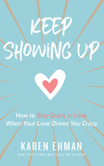 Keep Showing Up: How to Stay Crazy in Love When Your Love Drives You Crazy