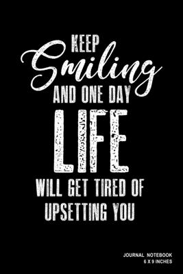 Keep Smiling And One Day Life Will Get Tired Of Upsetting You: Notebook, Journal, Or Diary - 110 Blank Lined Pages - 6" X 9" - Matte Finished Soft Cover - Etn89 Notebook Press