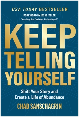 Keep Telling Yourself: Shift Your Story and Create a Life of Abundance - Sanschagrin, Chad, and Itzler, Jesse (Foreword by)