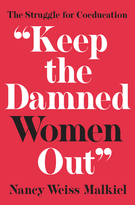 Keep the Damned Women Out: The Struggle for Coeducation - Malkiel, Nancy Weiss