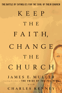 Keep the Faith, Change the Church: The Battle by Catholics for the Soul of Their Church